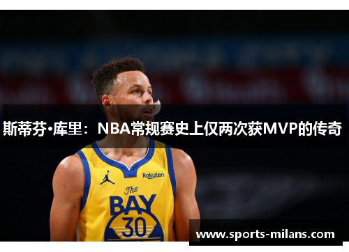 斯蒂芬·库里：NBA常规赛史上仅两次获MVP的传奇 