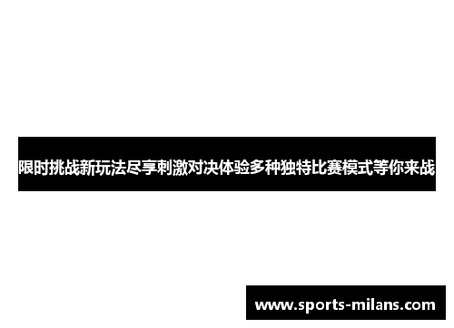 限时挑战新玩法尽享刺激对决体验多种独特比赛模式等你来战