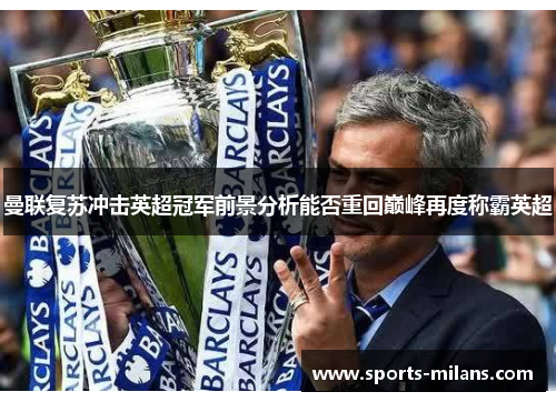 曼联复苏冲击英超冠军前景分析能否重回巅峰再度称霸英超