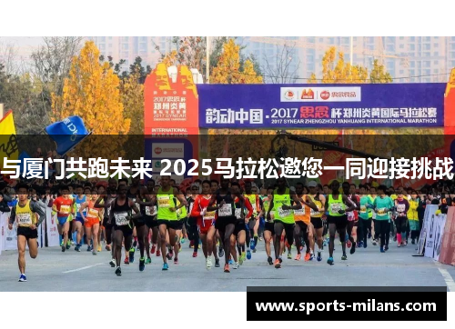与厦门共跑未来 2025马拉松邀您一同迎接挑战