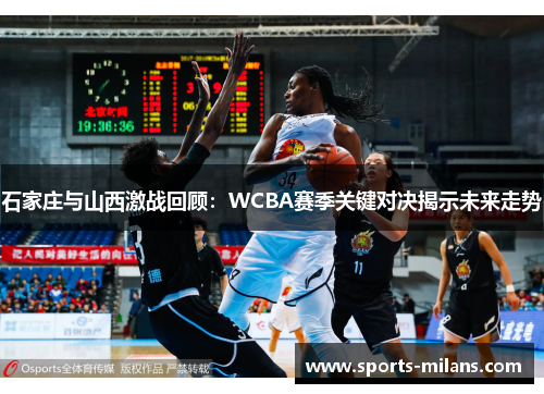 石家庄与山西激战回顾：WCBA赛季关键对决揭示未来走势