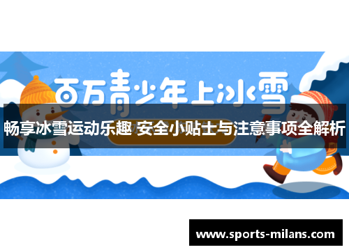 畅享冰雪运动乐趣 安全小贴士与注意事项全解析