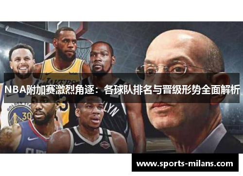 NBA附加赛激烈角逐：各球队排名与晋级形势全面解析