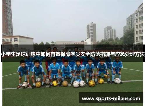 小学生足球训练中如何有效保障学员安全防范措施与应急处理方法
