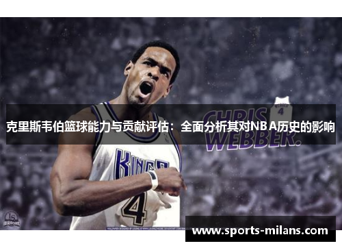 克里斯韦伯篮球能力与贡献评估：全面分析其对NBA历史的影响