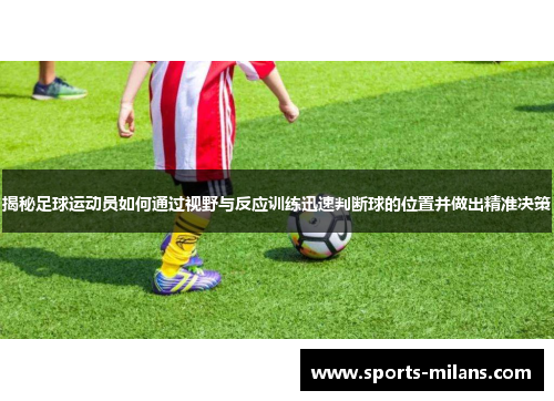 揭秘足球运动员如何通过视野与反应训练迅速判断球的位置并做出精准决策