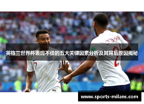 英格兰世界杯表现不佳的五大关键因素分析及其背后原因揭秘